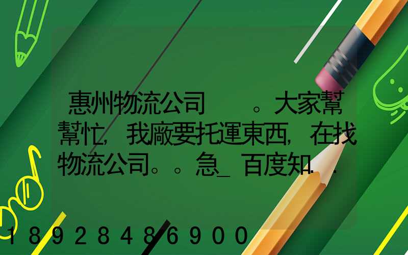 惠州物流公司。大家幫幫忙,我廠要托運東西,在找物流公司。。急_百度知...